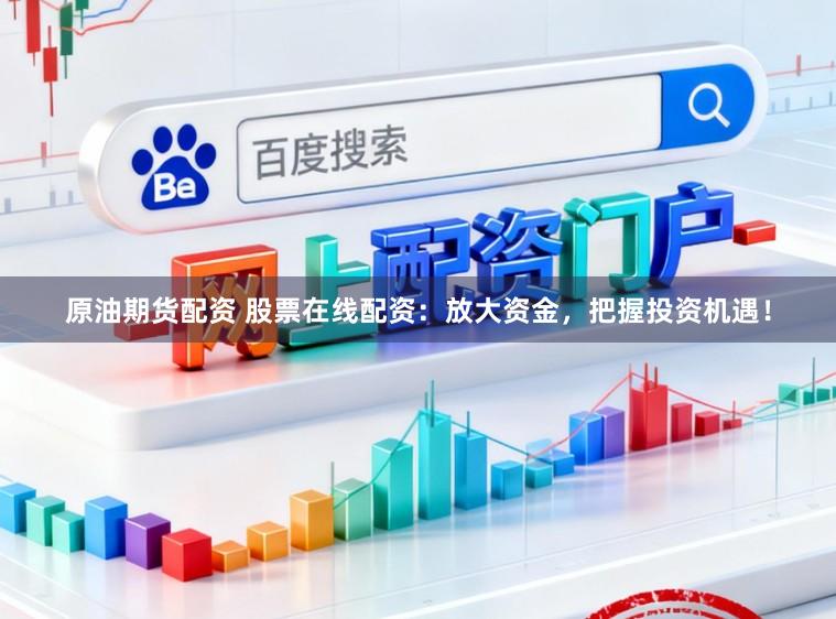 原油期货配资 股票在线配资：放大资金，把握投资机遇！