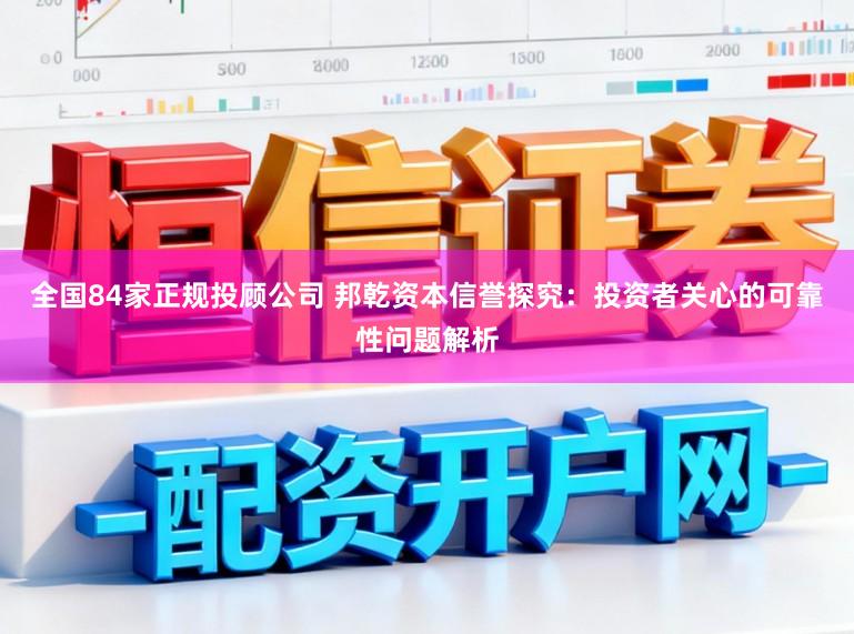 全国84家正规投顾公司 邦乾资本信誉探究：投资者关心的可靠性问题解析
