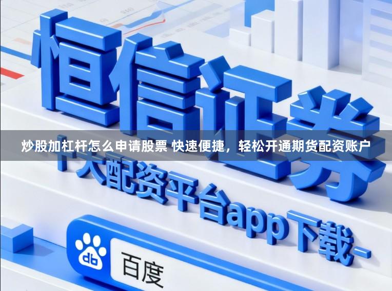 炒股加杠杆怎么申请股票 快速便捷，轻松开通期货配资账户