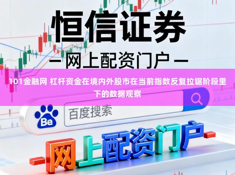 101金融网 杠杆资金在境内外股市在当前指数反复拉锯阶段里下的数据观察