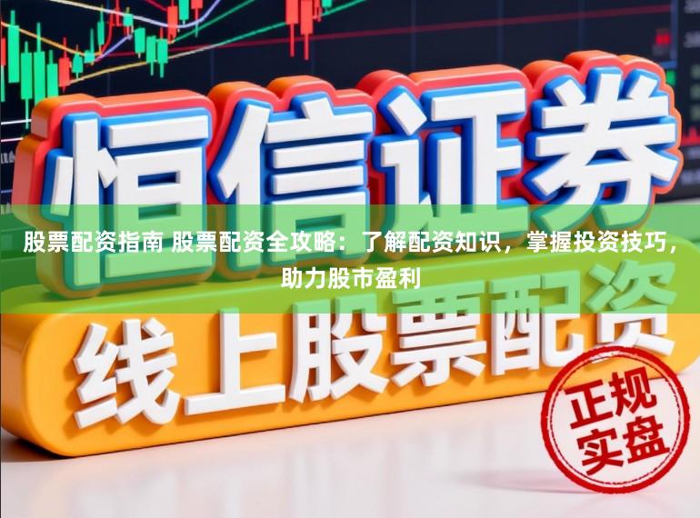 股票配资指南 股票配资全攻略：了解配资知识，掌握投资技巧，助力股市盈利