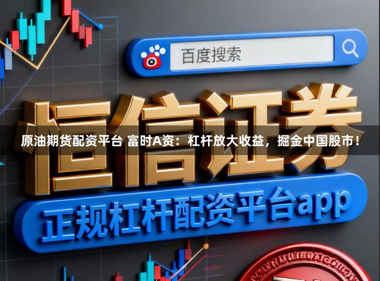 原油期货配资平台 富时A资：杠杆放大收益，掘金中国股市！