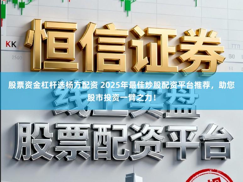 股票资金杠杆选杨方配资 2025年最佳炒股配资平台推荐,助您股市投资一臂之力!