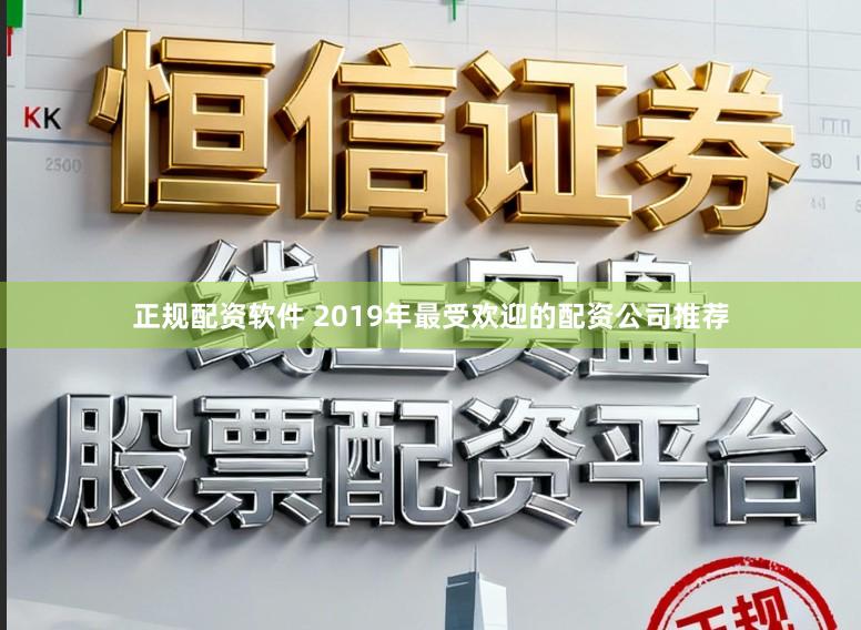 正规配资软件 2019年最受欢迎的配资公司推荐