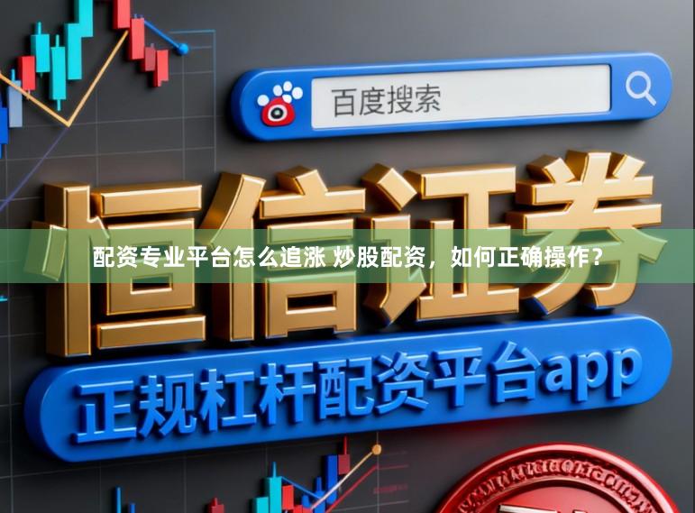配资专业平台怎么追涨 炒股配资，如何正确操作？
