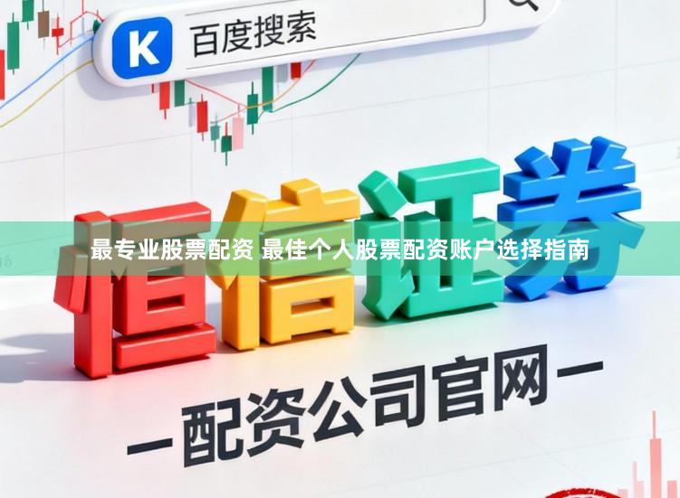 最专业股票配资 最佳个人股票配资账户选择指南