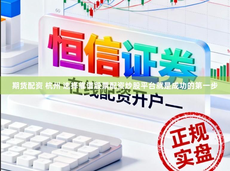 期货配资 杭州 选择靠谱股票配资炒股平台就是成功的第一步
