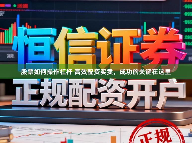 股票如何操作杠杆 高效配资买卖,成功的关键在这里