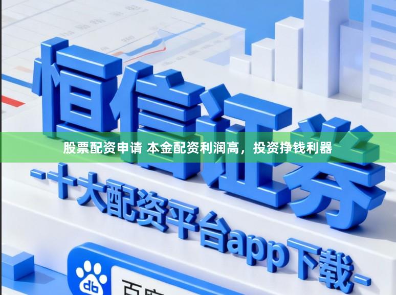 股票配资申请 本金配资利润高，投资挣钱利器