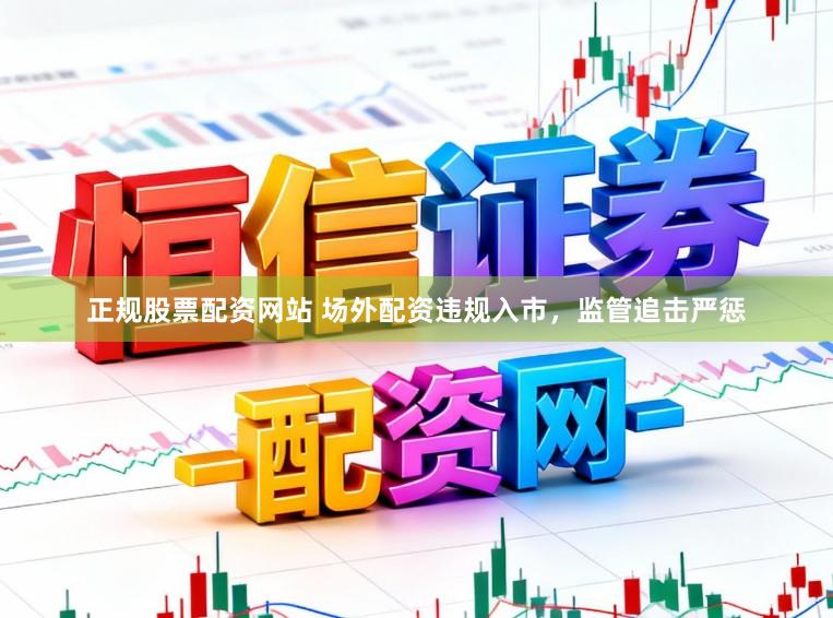 正规股票配资网站 场外配资违规入市，监管追击严惩