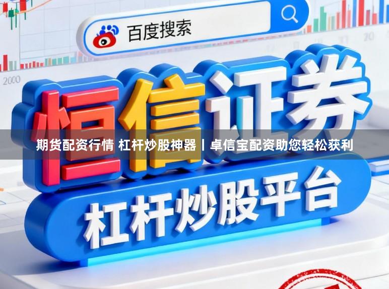 期货配资行情 杠杆炒股神器丨卓信宝配资助您轻松获利