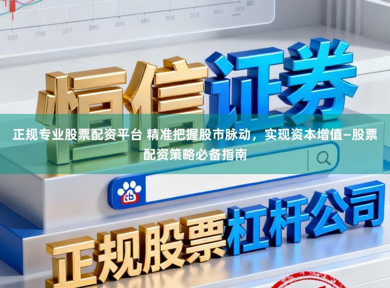 正规专业股票配资平台 精准把握股市脉动，实现资本增值—股票配资策略必备指南