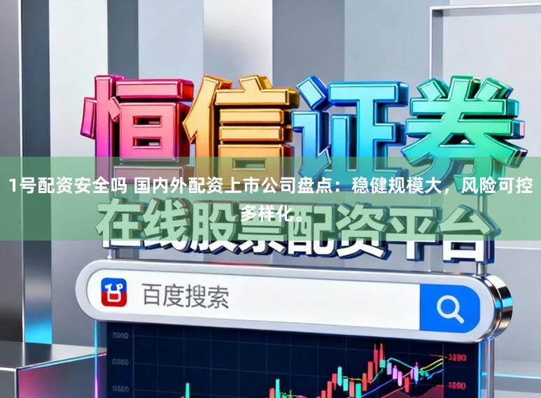 1号配资安全吗 国内外配资上市公司盘点：稳健规模大，风险可控多样化。