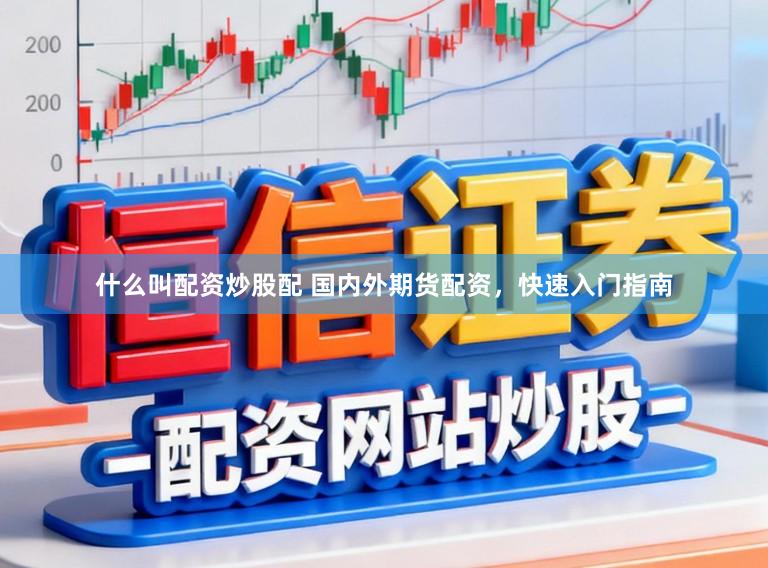 什么叫配资炒股配 国内外期货配资，快速入门指南