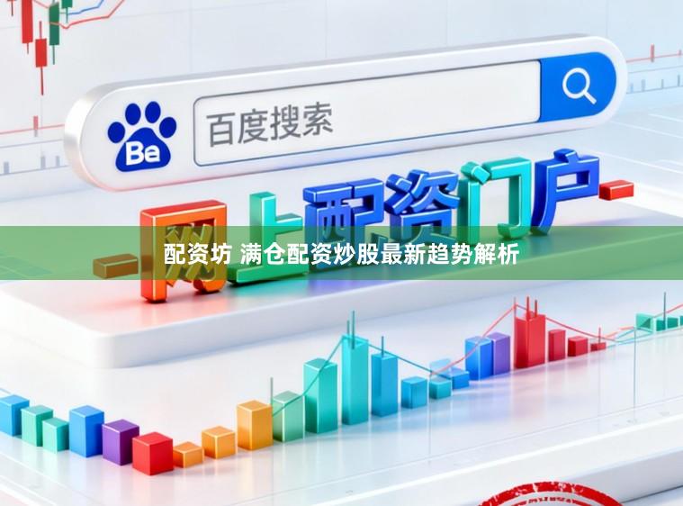配资坊 满仓配资炒股最新趋势解析