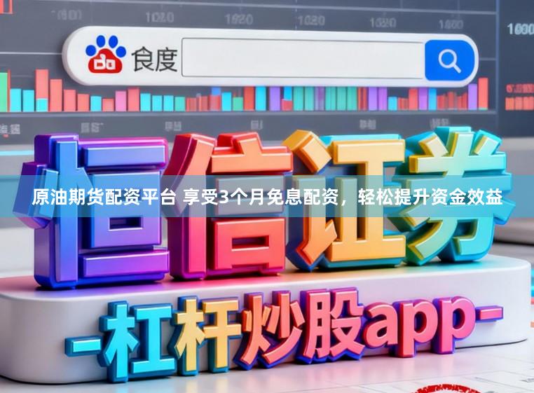 原油期货配资平台 享受3个月免息配资，轻松提升资金效益