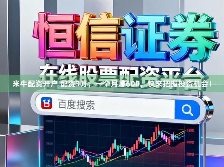 米牛配资开户 配资3万,一个月赚600,快来把握投资机会!
