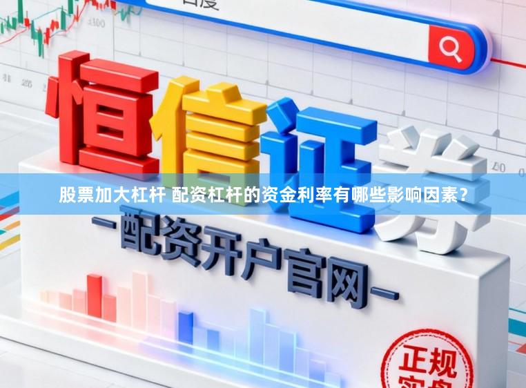 股票加大杠杆 配资杠杆的资金利率有哪些影响因素？