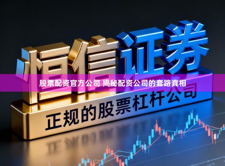 股票配资官方公司 揭秘配资公司的套路真相