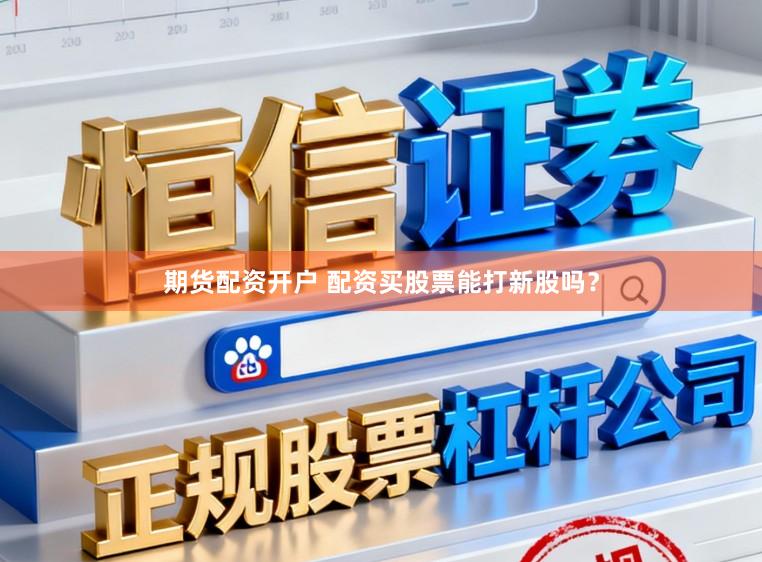 期货配资开户 配资买股票能打新股吗？