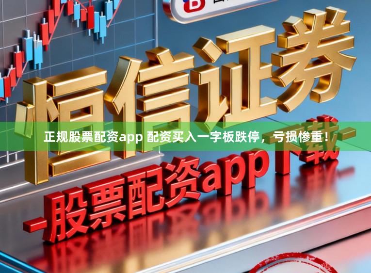 正规股票配资app 配资买入一字板跌停，亏损惨重！