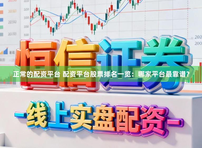 正常的配资平台 配资平台股票排名一览：哪家平台最靠谱？