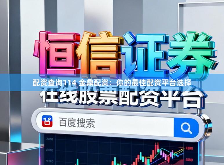 配资查询114 金鼎配资：你的最佳配资平台选择