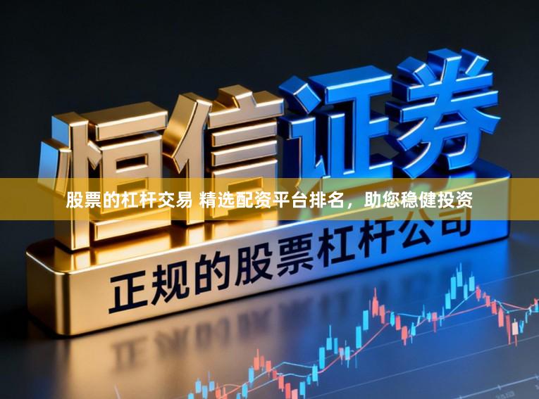 股票的杠杆交易 精选配资平台排名，助您稳健投资