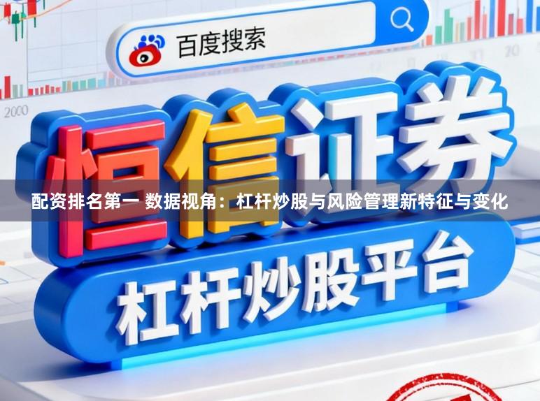 配资排名第一 数据视角：杠杆炒股与风险管理新特征与变化