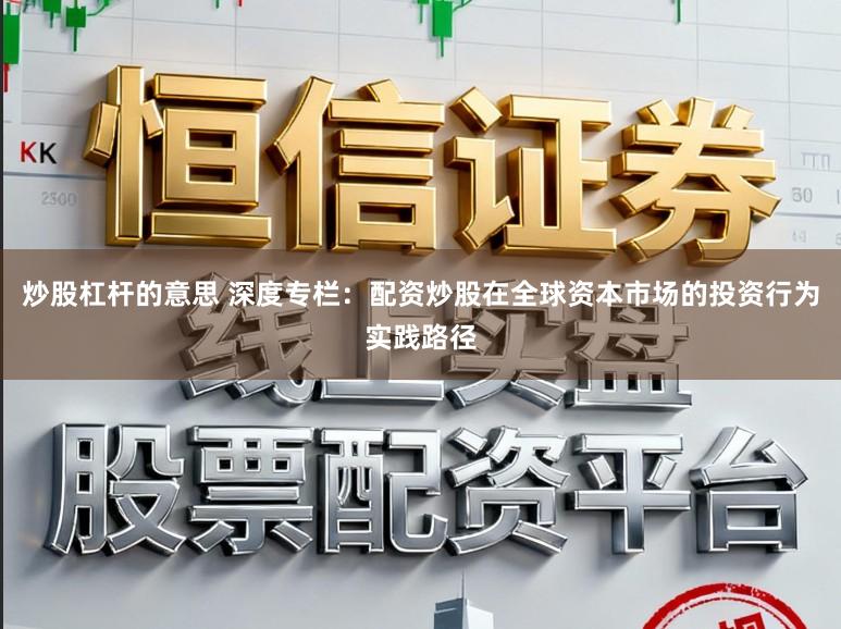 炒股杠杆的意思 深度专栏：配资炒股在全球资本市场的投资行为实践路径