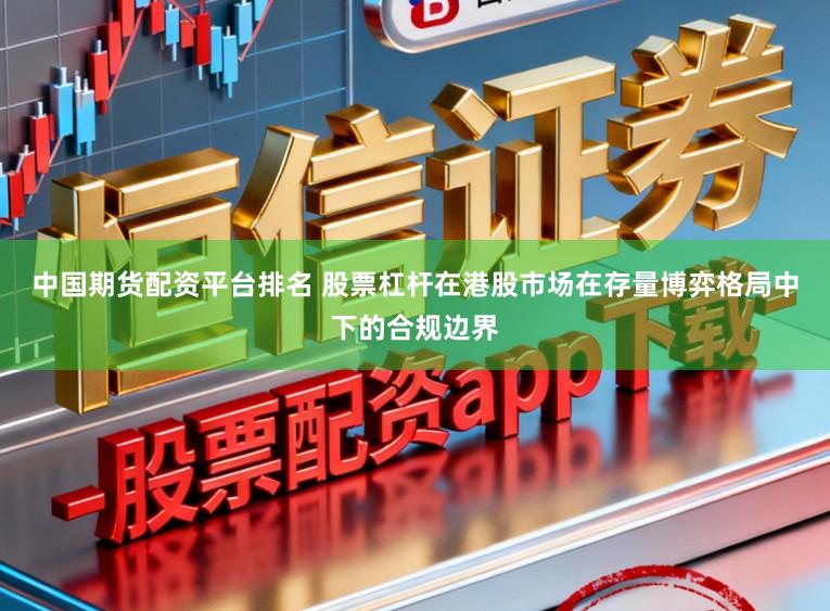中国期货配资平台排名 股票杠杆在港股市场在存量博弈格局中下的合规边界