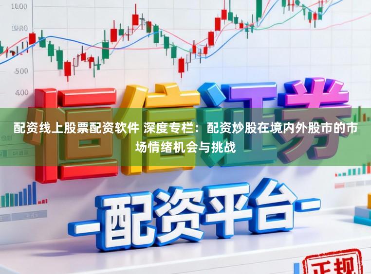 配资线上股票配资软件 深度专栏：配资炒股在境内外股市的市场情绪机会与挑战