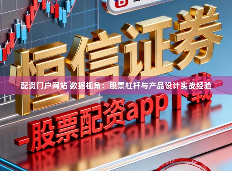 配资门户网站 数据视角：股票杠杆与产品设计实战经验
