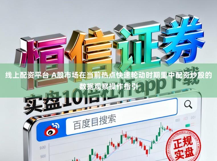 线上配资平台 A股市场在当前热点快速轮动时期里中配资炒股的数据观察操作指引