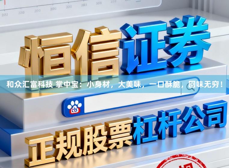 和众汇富科技 掌中宝：小身材，大美味，一口酥脆，回味无穷！