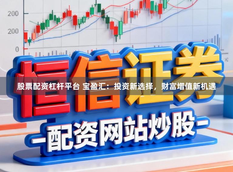 股票配资杠杆平台 宝盈汇：投资新选择，财富增值新机遇