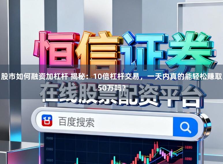 股市如何融资加杠杆 揭秘：10倍杠杆交易，一天内真的能轻松赚取50万吗？