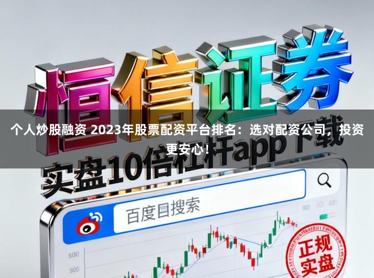 个人炒股融资 2023年股票配资平台排名：选对配资公司，投资更安心！