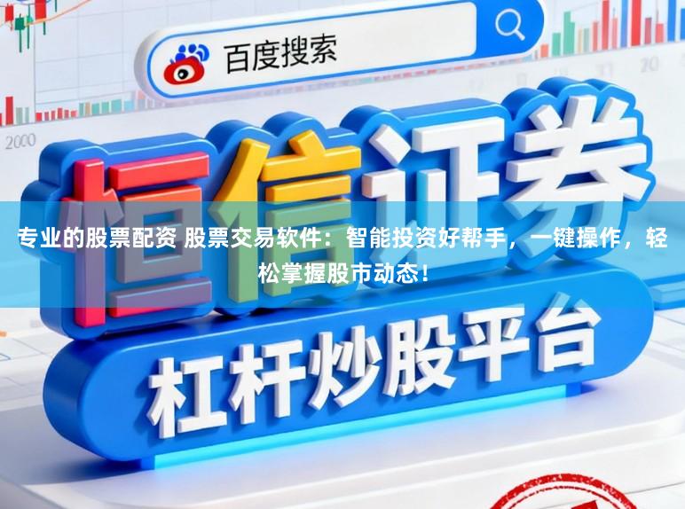 专业的股票配资 股票交易软件：智能投资好帮手，一键操作，轻松掌握股市动态！