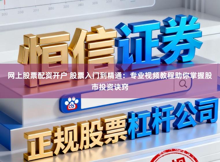 网上股票配资开户 股票入门到精通：专业视频教程助你掌握股市投资诀窍