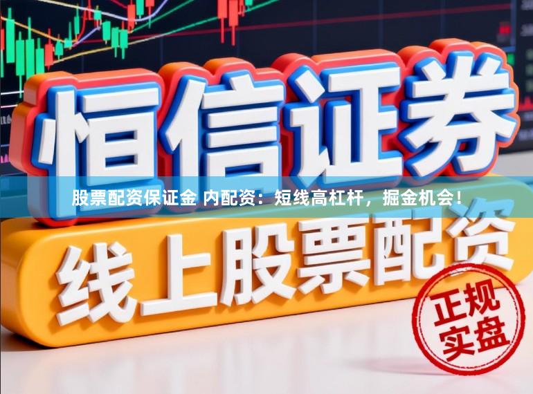 股票配资保证金 内配资：短线高杠杆，掘金机会！