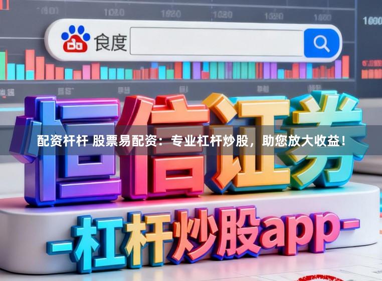 配资杆杆 股票易配资：专业杠杆炒股，助您放大收益！
