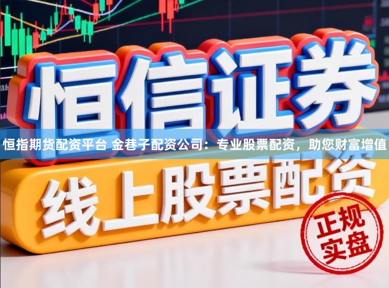 恒指期货配资平台 金巷子配资公司：专业股票配资，助您财富增值