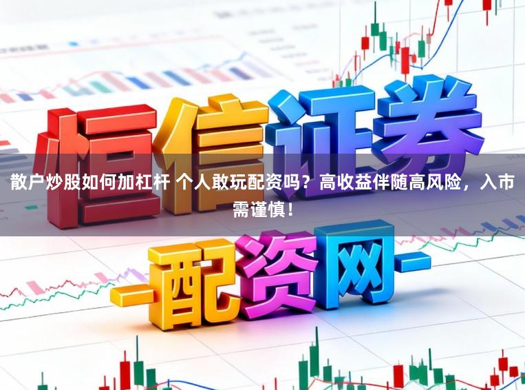散户炒股如何加杠杆 个人敢玩配资吗？高收益伴随高风险，入市需谨慎！