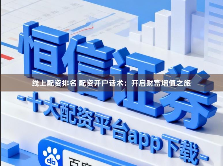 线上配资排名 配资开户话术：开启财富增值之旅