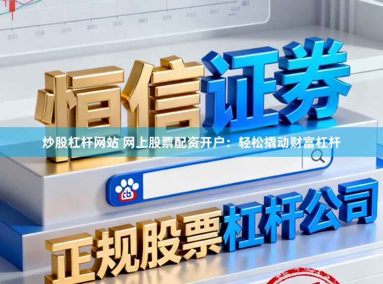 炒股杠杆网站 网上股票配资开户：轻松撬动财富杠杆