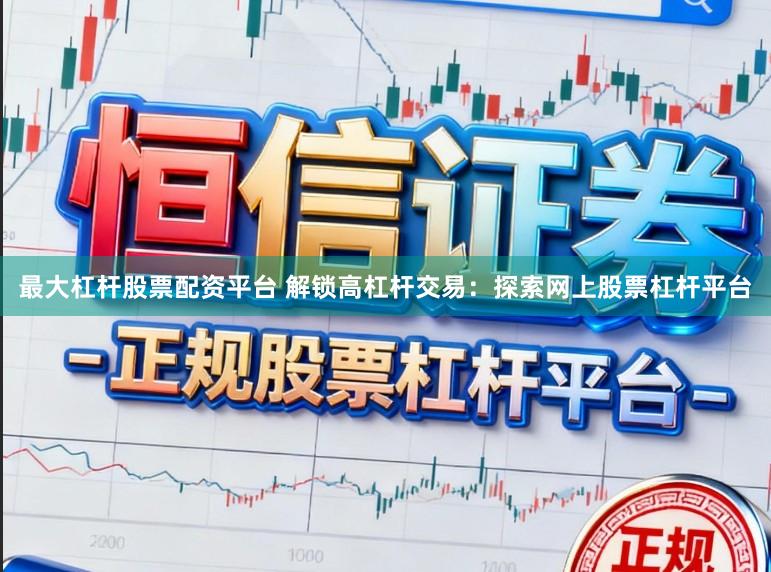 最大杠杆股票配资平台 解锁高杠杆交易：探索网上股票杠杆平台