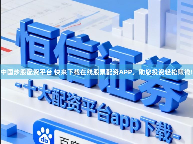 中国炒股配资平台 快来下载在线股票配资APP，助您投资轻松赚钱!