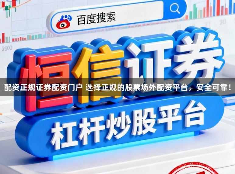 配资正规证券配资门户 选择正规的股票场外配资平台，安全可靠！