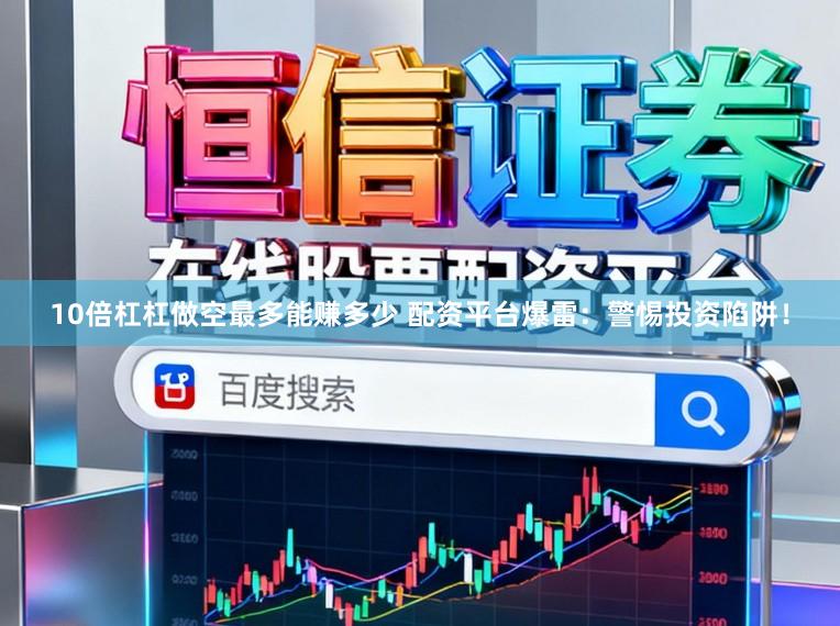 10倍杠杠做空最多能赚多少 配资平台爆雷：警惕投资陷阱！